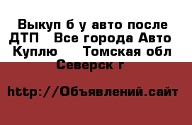 Выкуп б/у авто после ДТП - Все города Авто » Куплю   . Томская обл.,Северск г.